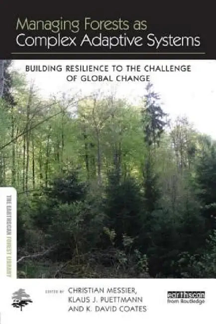 Managing Forests as Complex Adaptive Systems: Building Resilience to the Challenge of Global Change by Christian Messier, Klaus J. Puettmann, K. David Coates