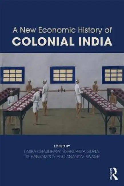 A New Economic History of Colonial India by Latika Chaudhary, Bishnupriya Gupta, Tirthankar Roy