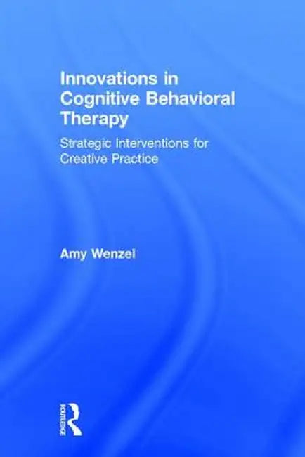Innovations in Cognitive Behavioral Therapy: Strategic Interventions for Creative Practice by Amy Wenzel