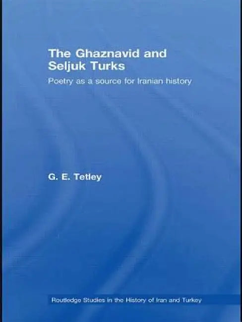 The Ghaznavid and Seljuk Turks: Poetry as a Source for Iranian History by G.E. Tetley