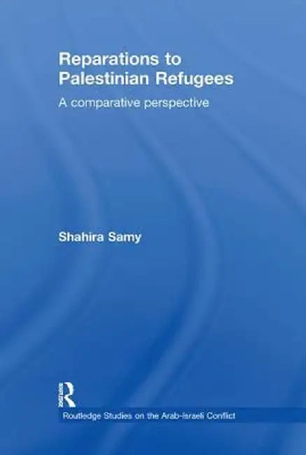 Reparations to Palestinian Refugees: A Comparative Perspective by Shahira Samy