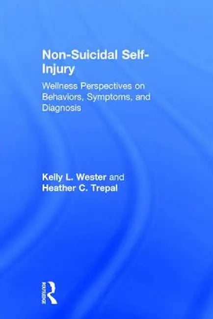 Non-Suicidal Self-Injury: Wellness Perspectives on Behaviors, Symptoms, and Diagnosis by Kelly L. Wester