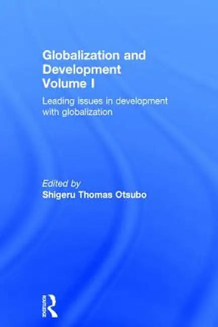 Globalization and Development Volume I: Leading issues in development with globalization by Shigeru Thomas Otsubo