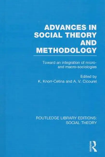 Advances in Social Theory and Methodology (Rle Social Theory): Toward an Integration of Micro- And Macro-Sociologies by Karin Knorr Cetina