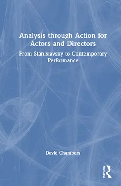 Analysis Through Action for Actors and Directors: From Stanislavsky to Contemporary Performance by David Chambers