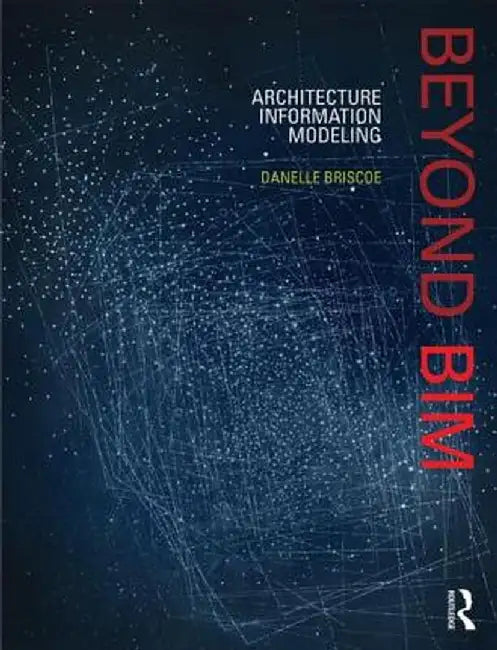 Beyond Bim: Architecture Information Modeling by Danelle Briscoe