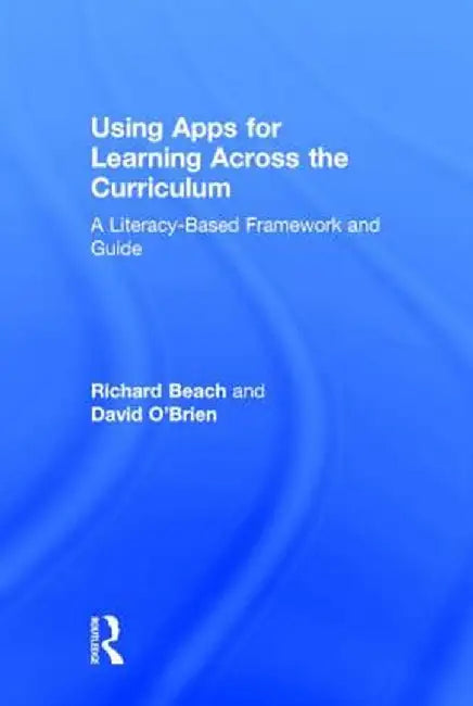 Using Apps for Learning Across the Curriculum: A Literacy-Based Framework and Guide by Richard Beach