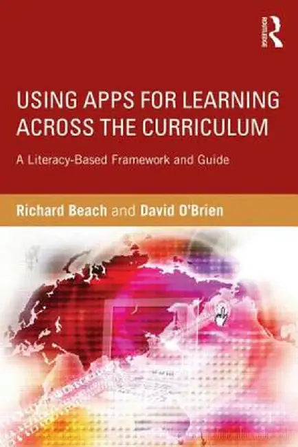 Using Apps for Learning Across the Curriculum: A Literacy-Based Framework and Guide by Richard Beach