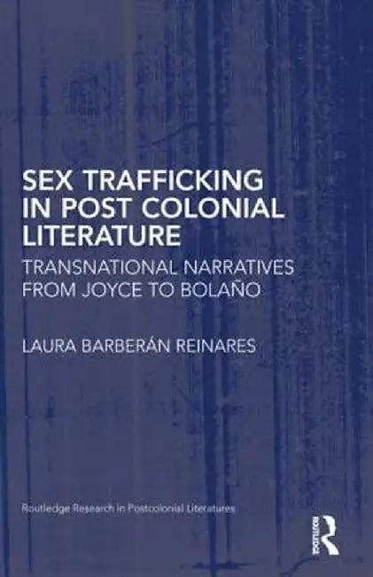 Sex Trafficking in Postcolonial Literature: Transnational Narratives from Joyce to Bolaño by Laura Barberán Reinares