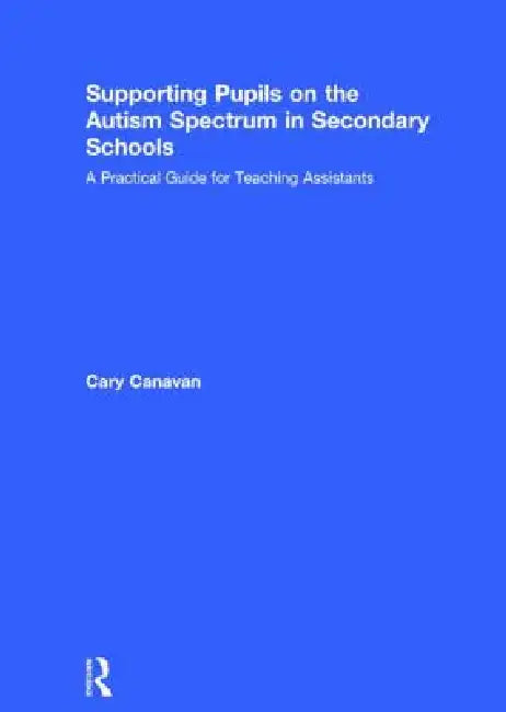 Supporting Pupils on the Autism Spectrum in Secondary Schools: A Practical Guide for Teaching Assistants by Carolyn Canavan