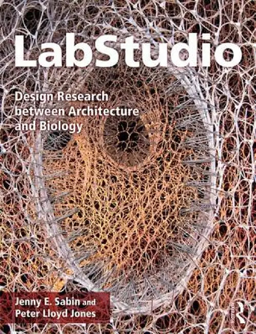 Labstudio: Design Research Between Architecture and Biology by Jenny Sabin