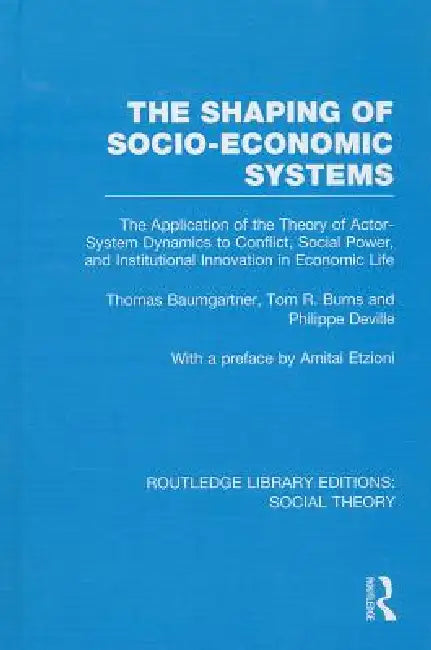 The Shaping of Socio-Economic Systems (Rle Social Theory): The Application of the Theory of Actor-System Dynamics to Conflict, Social Power, and Institutional Innovation by Baumgartner Thomas