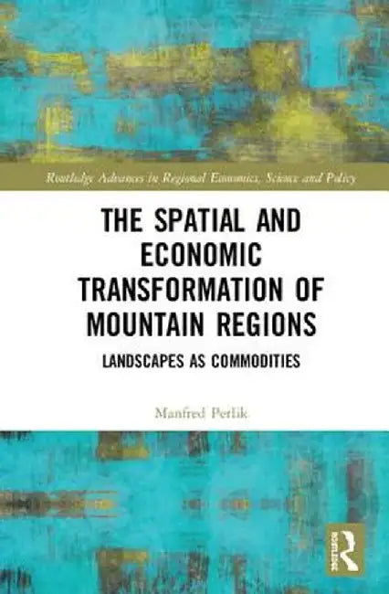 The Spatial and Economic Transformation of Mountain Regions: Landscapes as Commodities by Manfred Perlik