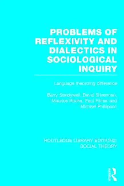 Problems of Reflexivity and Dialectics in Sociological Inquiry (Rle Social Theory): Language Theorizing Difference by Barry Sandywell