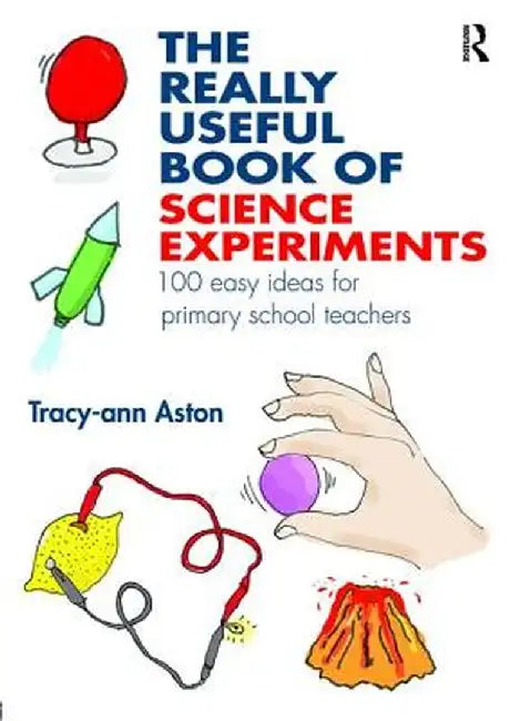 The Really Useful Book Of Science Experiments: 100 easy ideas for primary school teachers by Tracy-ann Aston