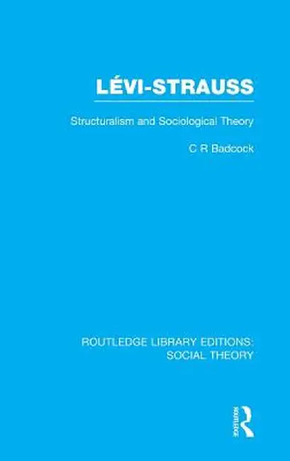 Levi-Strauss (RLE Social Theory): Structuralism and Sociological Theory by C.R. Badcock
