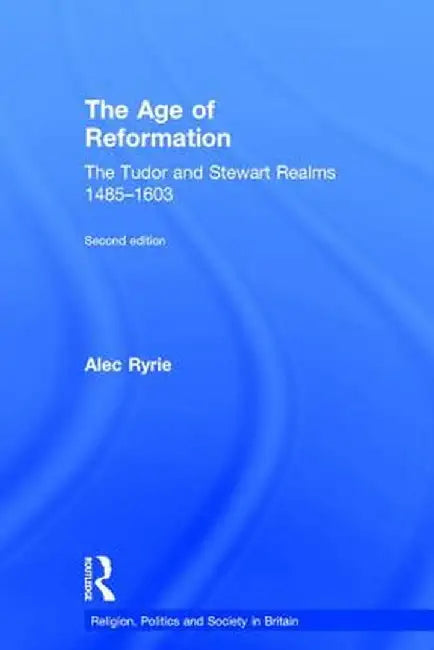 The Age of Reformation: The Tudor and Stewart Realms 1485-1603 by Alec Ryrie