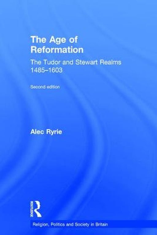 The Age of Reformation: The Tudor and Stewart Realms 1485-1603 by Alec Ryrie