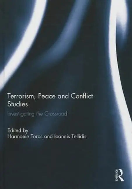 Terrorism, Peace and Conflict Studies: Investigating the Crossroad by Harmonie Toros