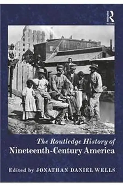 The Routledge History of Nineteenth-Century America by Jonathan Daniel Wells