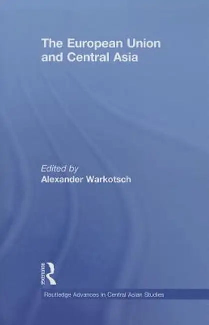 The European Union and Central Asia by Alexander Warkotsch