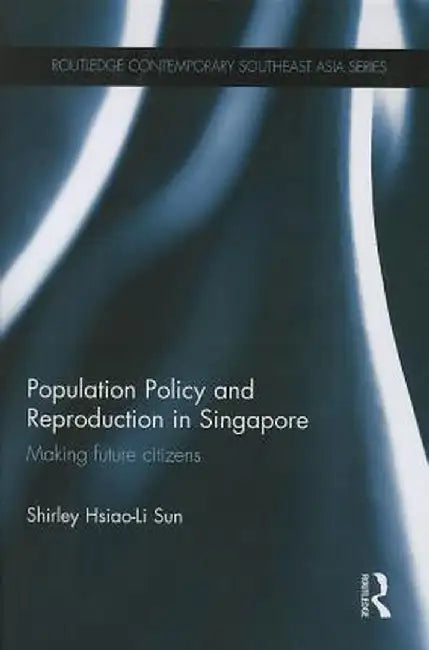 Population Policy and Reproduction in Singapore: Making Future Citizens by Shirley Hsiao-Li Sun