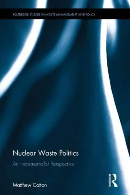 Nuclear Waste Politics: An Incrementalist Perspective by Matthew Cotton