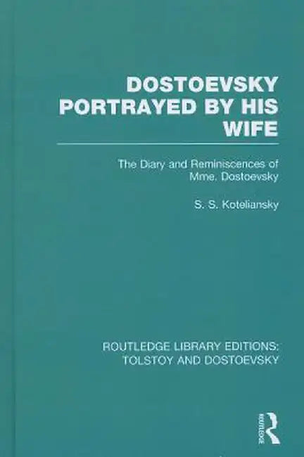 Dostoevsky Portrayed by His Wife: The Diary and Reminiscences of Mme. Dostoevsky by Samuel Koteliansky