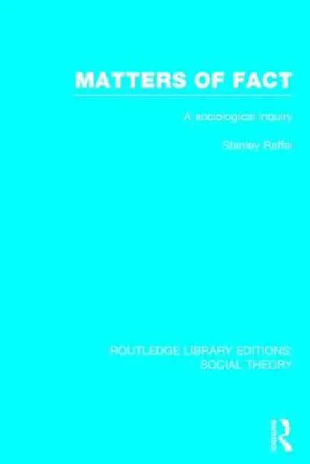 Matters of Fact (Rle Social Theory): A Sociological Inquiry by Stanley Raffel