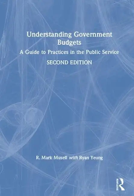 Understanding Government Budgets: A Guide to Practices in the Public Service by R. Mark Musell