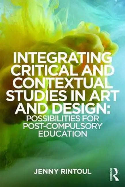 Integrating Critical and Contextual Studies in Art and Design: Possibilities for post-compulsory education by Jenny Rintoul
