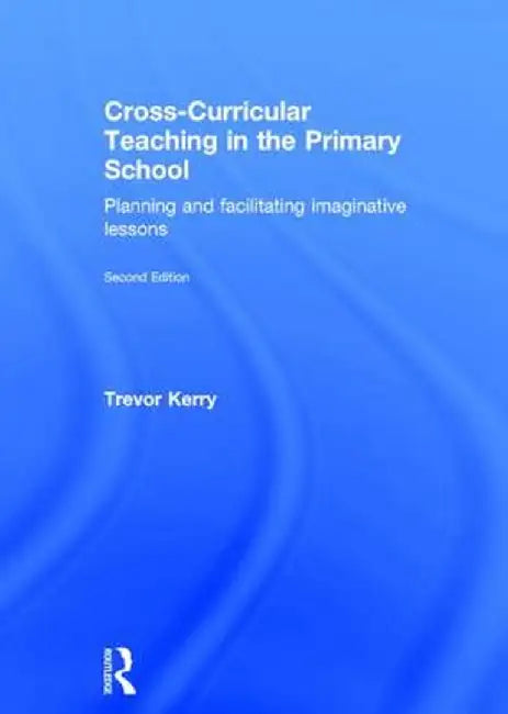 Cross-Curricular Teaching in the Primary School: Planning and Facilitating Imaginative Lessons by Trevor Kerry