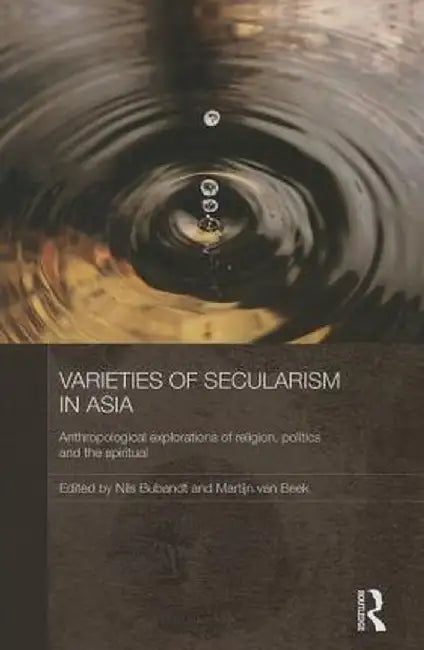 Varieties of Secularism in Asia: Anthropological Explorations of Religion, Politics and the Spiritual by Nils Ole Bubandt