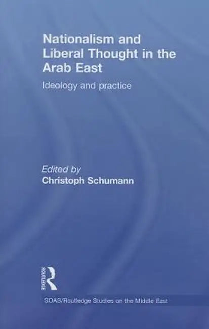 Nationalism and Liberal Thought in the Arab East: Ideology and Practice by Christoph Schumann