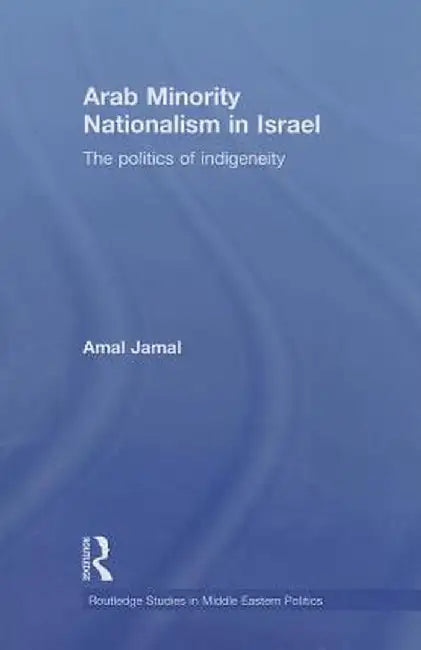 Arab Minority Nationalism in Israel: The Politics of Indigeneity by Amal Jamal