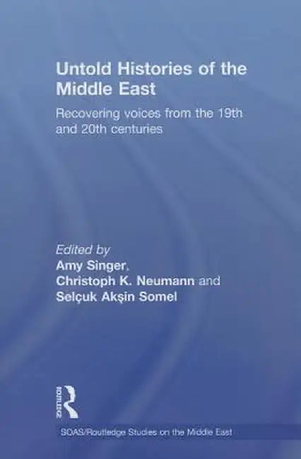 Untold Histories of the Middle East: Recovering Voices from the 19th and 20th Centuries by Amy Singer