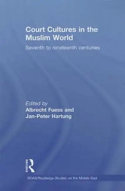 Court Cultures in the Muslim World: Seventh to Nineteenth Centuries by Albrecht Fuess