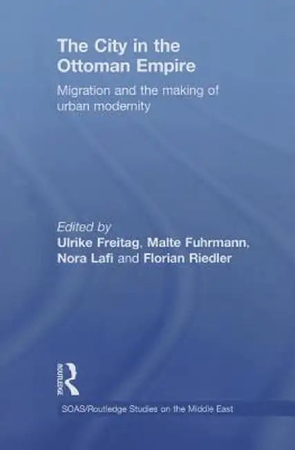 The City in the Ottoman Empire: Migration and the making of urban modernity by Ulrike Freitag