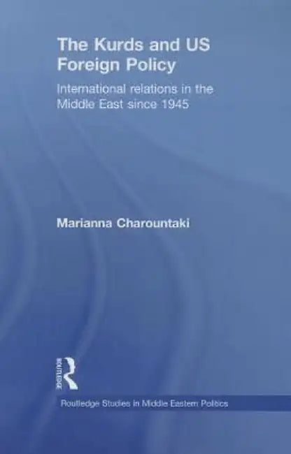 The Kurds and US Foreign Policy: International Relations in the Middle East since 1945 by Marianna Charountaki