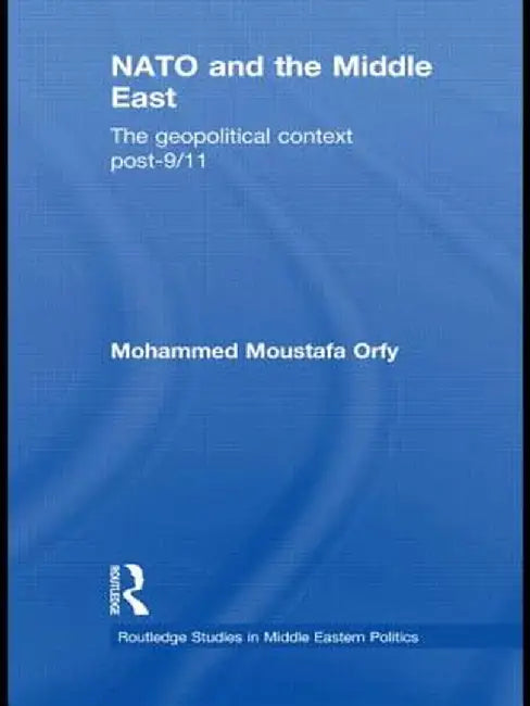 NATO and the Middle East: The Geopolitical Context Post-9/11 by Mohammed Moustafa Orfy