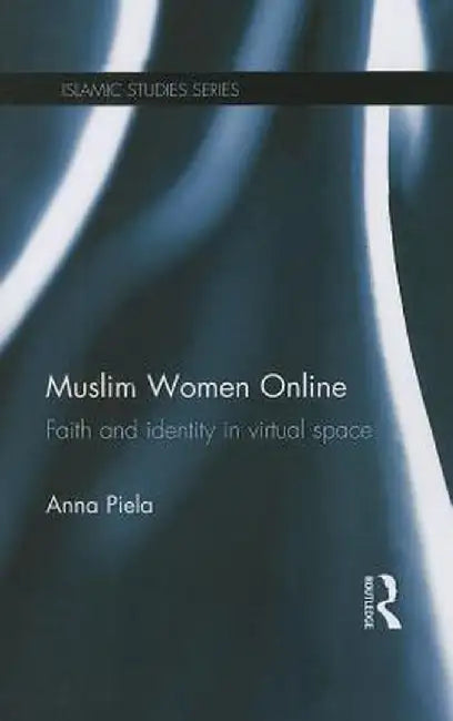 Muslim Women Online: Faith and Identity in Virtual Space by Anna Piela