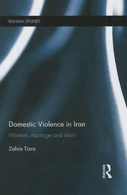 Domestic Violence in Iran: Women, Marriage and Islam by Zahra Tizro