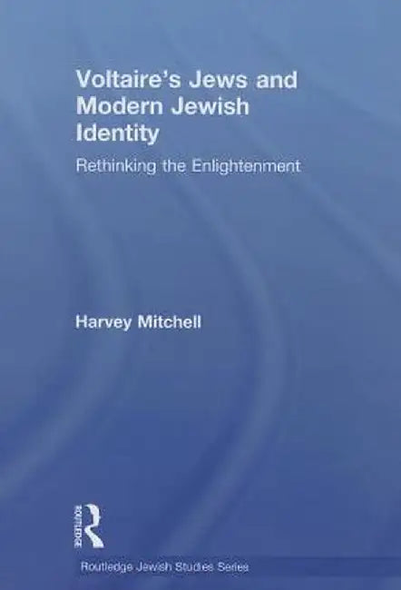 Voltaire's Jews and Modern Jewish Identity: Rethinking the Enlightenment by Harvey Mitchell