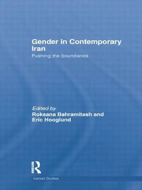 Gender in Contemporary Iran: Pushing the Boundaries by Roksana Bahramitash