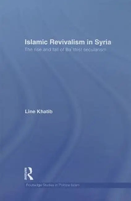 Islamic Revivalism in Syria: The Rise and Fall of Ba'thist Secularism by Line Khatib