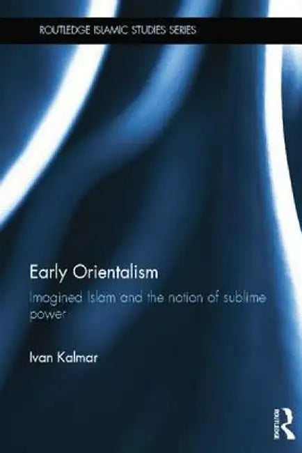 Early Orientalism: Imagined Islam and the Notion of Sublime Power by Ivan Kalmar