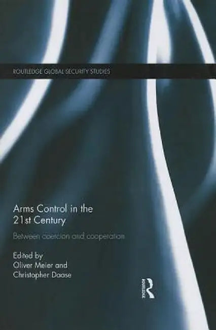 Arms Control in the 21st Century: Between Coercion and Cooperation by Oliver Meier