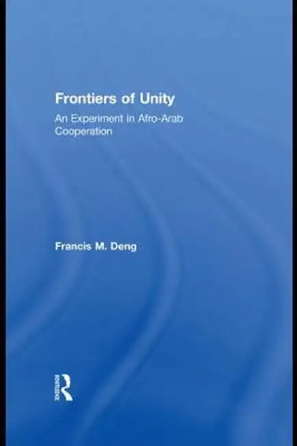 Frontiers of Unity: An Experiment in Afro-Arab Cooperation by Francis Deng