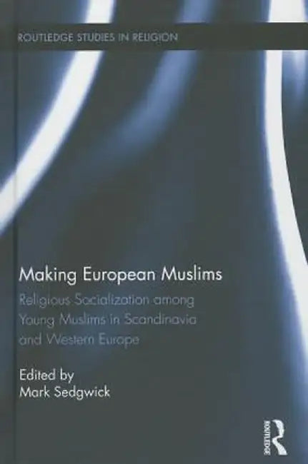 Making European Muslims: Religious Socialization Among Young Muslims in Scandinavia and Western Europe by Mark Sedgwick