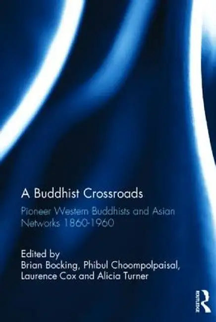 A Buddhist Crossroads: Pioneer Western Buddhists and Asian Networks 1860-1960 by Brian Bocking